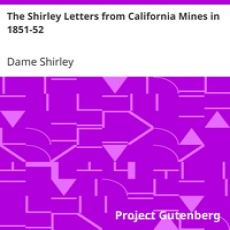 The Shirley Letters from California Mines in 1851-52 by Dame Shirley The Shirley Letters from California Mines in 1851-52 by Dame Shirley